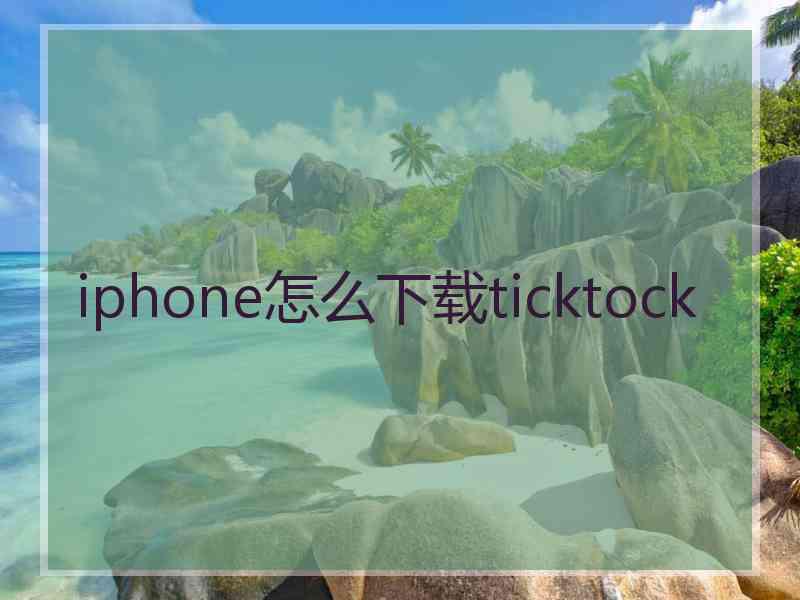 iphone怎么下载ticktock