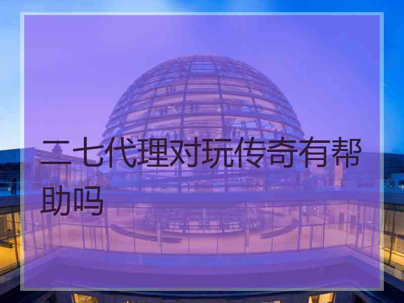 二七代理对玩传奇有帮助吗
